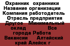 Охранник. охранники › Название организации ­ Компания-работодатель › Отрасль предприятия ­ Другое › Минимальный оклад ­ 50 000 - Все города Работа » Вакансии   . Алтайский край,Алейск г.